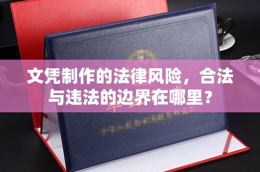 合山文凭制作的法律风险，合法与违法的边界在哪里？