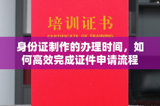 凤县身份证制作的办理时间，如何高效完成证件申请流程